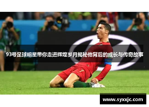 93号足球明星带你走进辉煌岁月揭秘他背后的成长与传奇故事