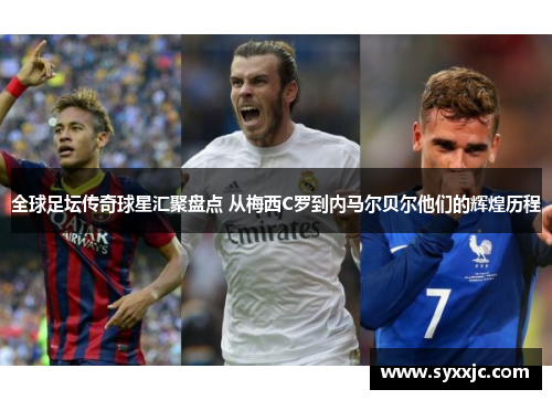 全球足坛传奇球星汇聚盘点 从梅西C罗到内马尔贝尔他们的辉煌历程