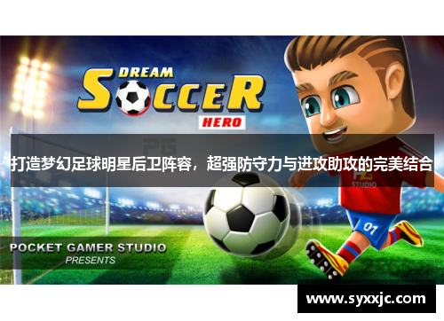 打造梦幻足球明星后卫阵容，超强防守力与进攻助攻的完美结合