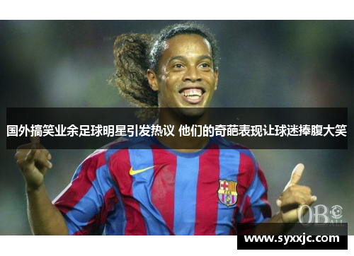 国外搞笑业余足球明星引发热议 他们的奇葩表现让球迷捧腹大笑