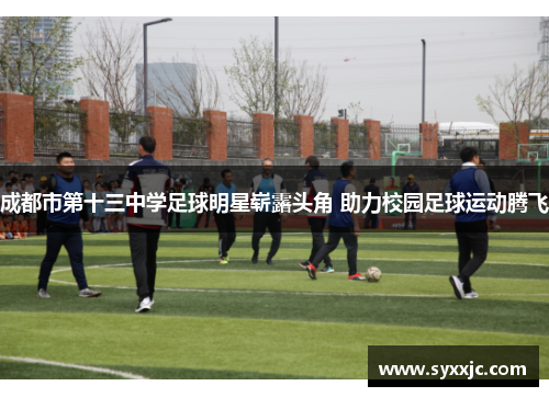成都市第十三中学足球明星崭露头角 助力校园足球运动腾飞