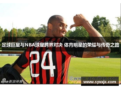 足球巨星与NBA球星跨界对决 体育明星的荣耀与传奇之路