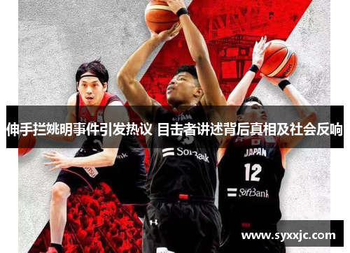 伸手拦姚明事件引发热议 目击者讲述背后真相及社会反响