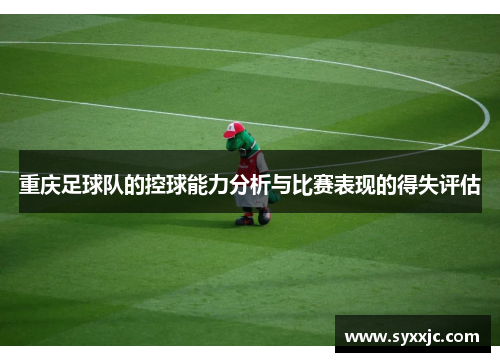 重庆足球队的控球能力分析与比赛表现的得失评估