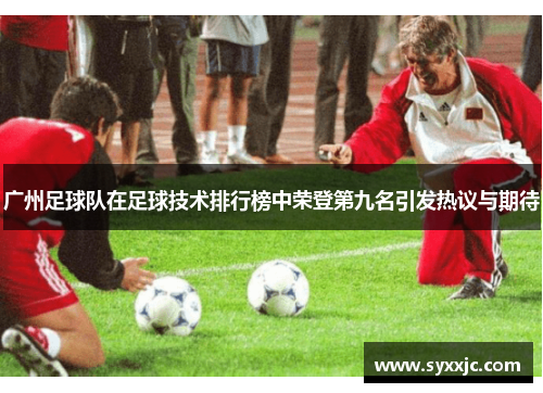 广州足球队在足球技术排行榜中荣登第九名引发热议与期待