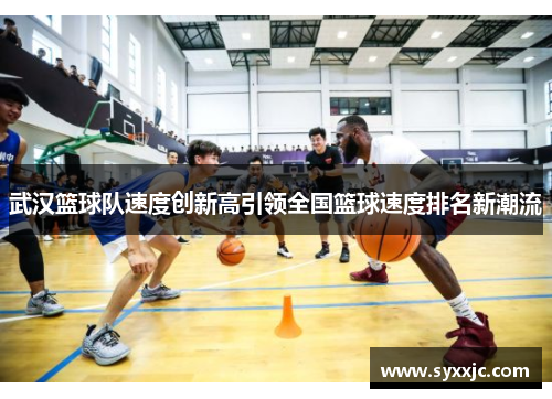 武汉篮球队速度创新高引领全国篮球速度排名新潮流