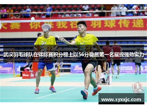 武汉羽毛球队在锦标赛积分榜上以56分稳居第一名展现强劲实力
