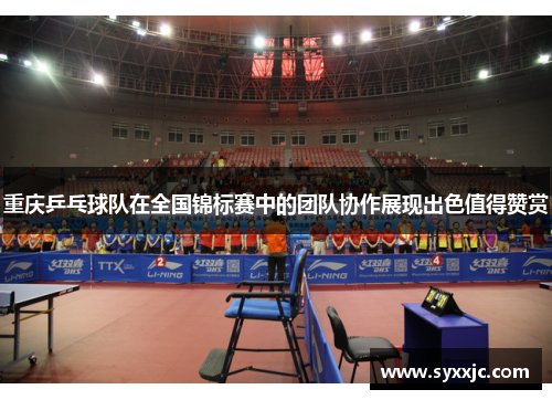 重庆乒乓球队在全国锦标赛中的团队协作展现出色值得赞赏