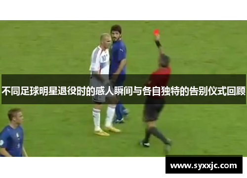 不同足球明星退役时的感人瞬间与各自独特的告别仪式回顾