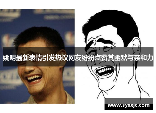 姚明最新表情引发热议网友纷纷点赞其幽默与亲和力