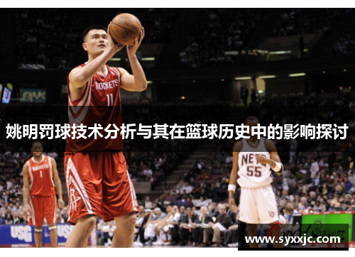姚明罚球技术分析与其在篮球历史中的影响探讨