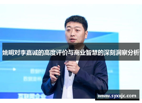姚明对李嘉诚的高度评价与商业智慧的深刻洞察分析