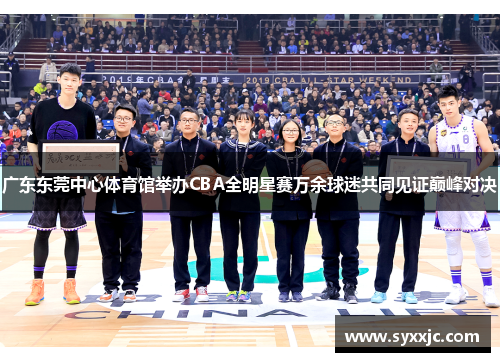 广东东莞中心体育馆举办CBA全明星赛万余球迷共同见证巅峰对决