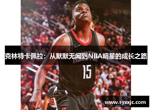 克林特卡佩拉：从默默无闻到NBA明星的成长之路