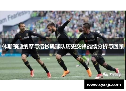 休斯顿迪纳摩与洛杉矶球队历史交锋战绩分析与回顾