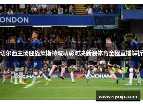 切尔西主场迎战莱斯特城精彩对决新浪体育全程直播解析