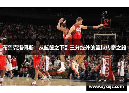 布鲁克洛佩斯：从篮筐之下到三分线外的篮球传奇之路