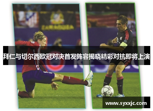 拜仁与切尔西欧冠对决首发阵容揭晓精彩对抗即将上演