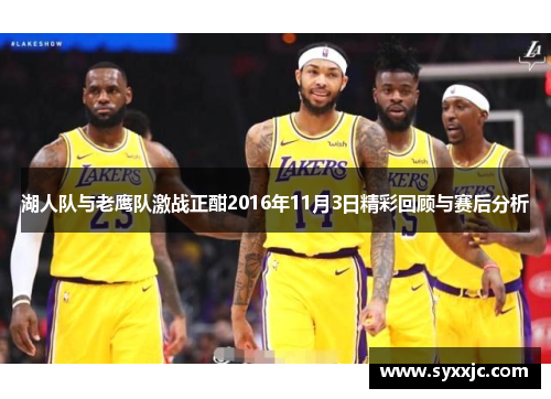 湖人队与老鹰队激战正酣2016年11月3日精彩回顾与赛后分析