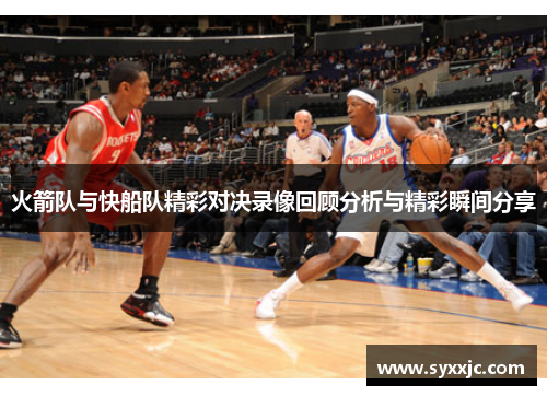火箭队与快船队精彩对决录像回顾分析与精彩瞬间分享