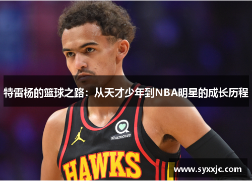 特雷杨的篮球之路：从天才少年到NBA明星的成长历程