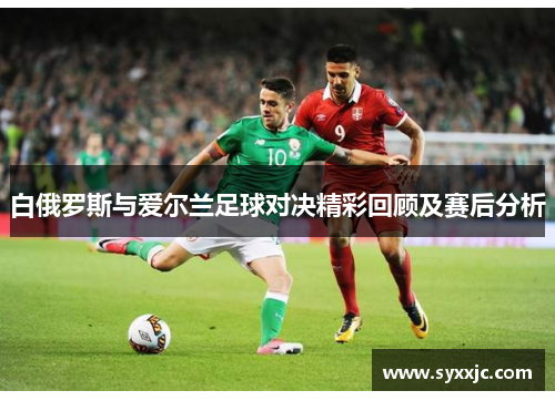 白俄罗斯与爱尔兰足球对决精彩回顾及赛后分析