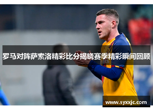 罗马对阵萨索洛精彩比分揭晓赛季精彩瞬间回顾